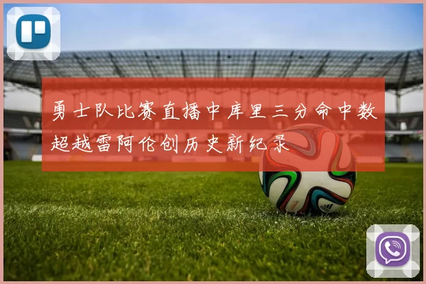 勇士队比赛直播中库里三分命中数超越雷阿伦创历史新纪录