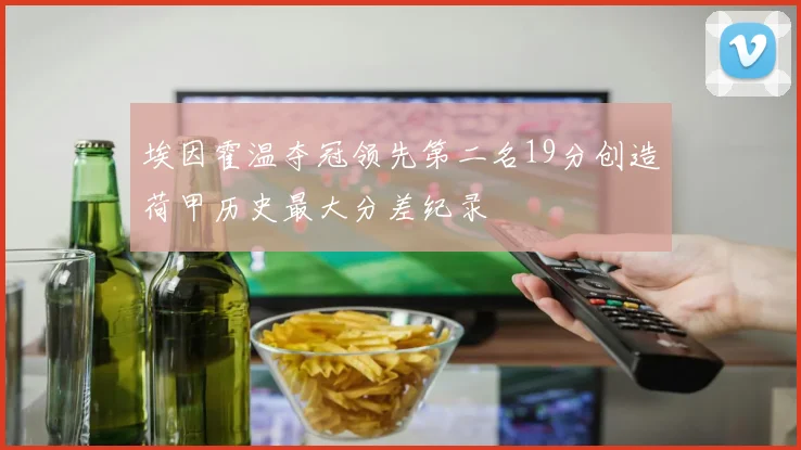 埃因霍温夺冠领先第二名19分创造荷甲历史最大分差纪录