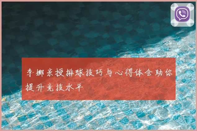 李娜亲授排球技巧与心得体会助你提升竞技水平