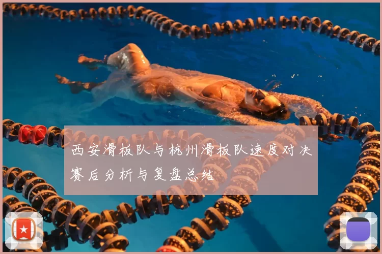 西安滑板队与杭州滑板队速度对决赛后分析与复盘总结