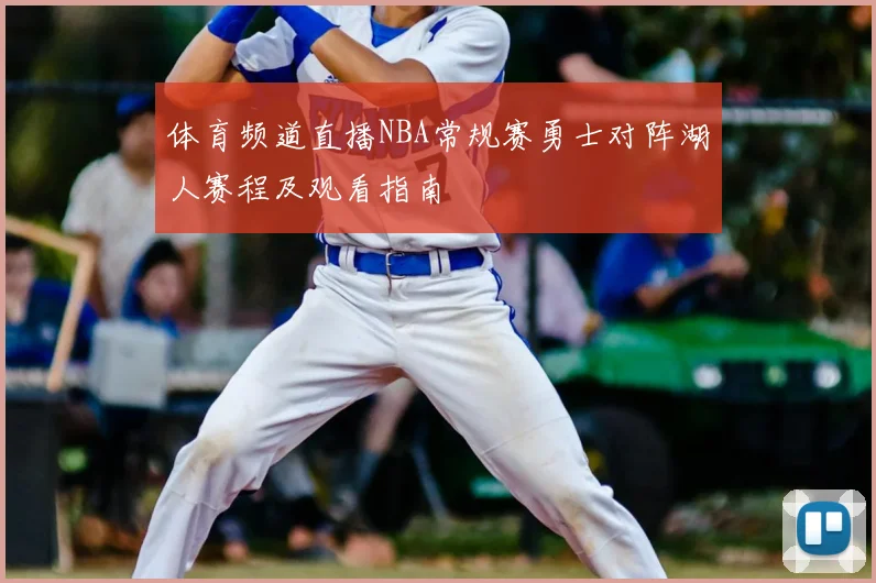 体育频道直播NBA常规赛勇士对阵湖人赛程及观看指南