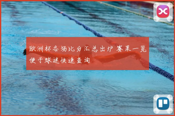欧洲杯各场比分汇总出炉 赛果一览便于球迷快速查询