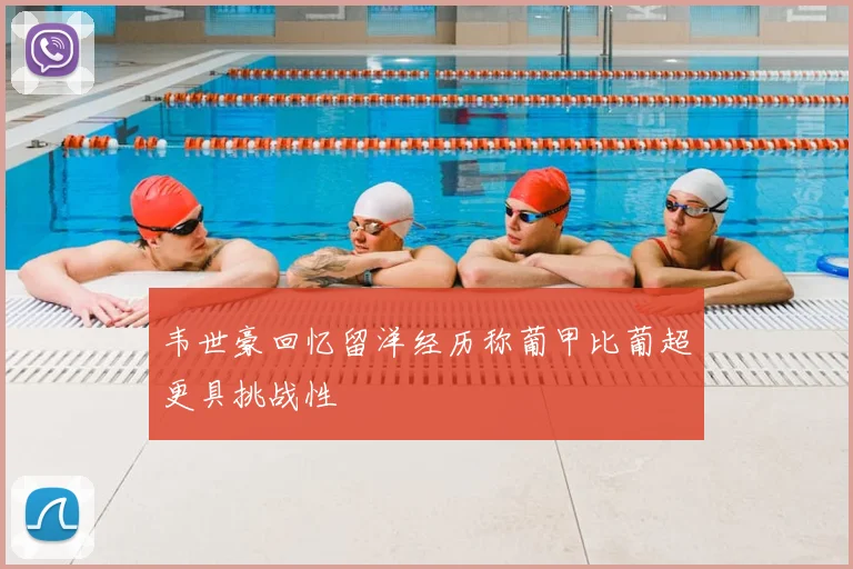 韦世豪回忆留洋经历称葡甲比葡超更具挑战性