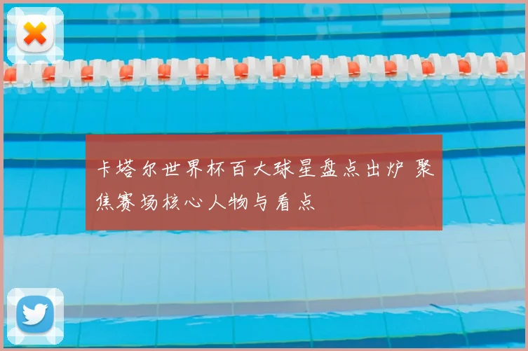 卡塔尔世界杯百大球星盘点出炉 聚焦赛场核心人物与看点