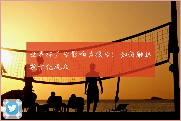 世界杯广告影响力报告：如何触达数十亿观众