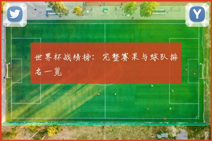 世界杯战绩榜：完整赛果与球队排名一览