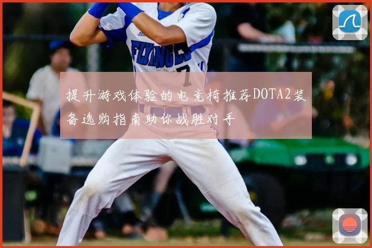 提升游戏体验的电竞椅推荐DOTA2装备选购指南助你战胜对手