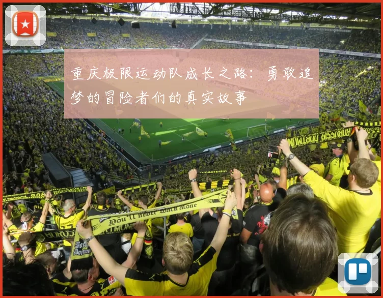 重庆极限运动队成长之路：勇敢追梦的冒险者们的真实故事