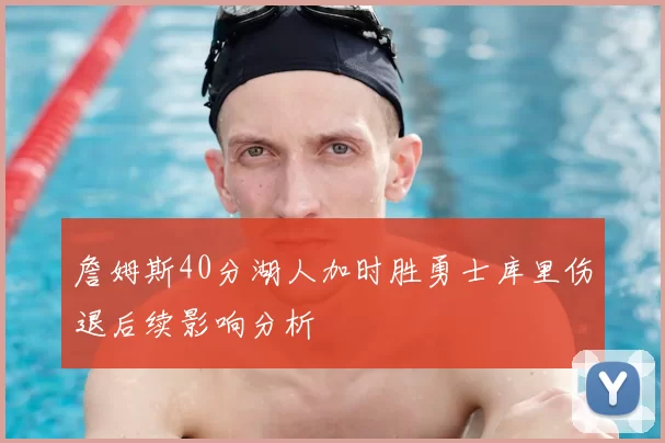 詹姆斯40分湖人加时胜勇士库里伤退后续影响分析