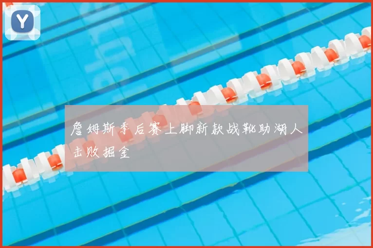 詹姆斯季后赛上脚新款战靴助湖人击败掘金