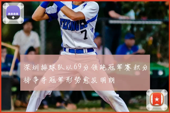 深圳排球队以69分领跑冠军赛积分榜争夺冠军形势愈发明朗