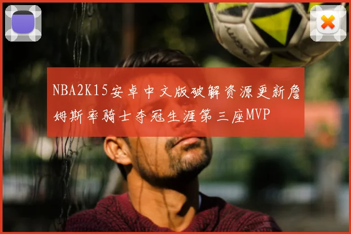 NBA2K15安卓中文版破解资源更新詹姆斯率骑士夺冠生涯第三座MVP