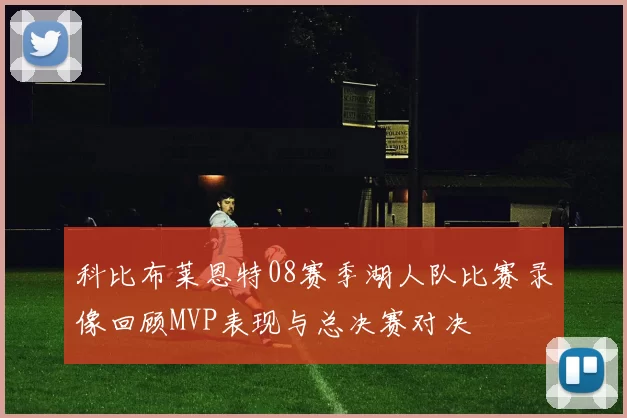 科比布莱恩特08赛季湖人队比赛录像回顾MVP表现与总决赛对决