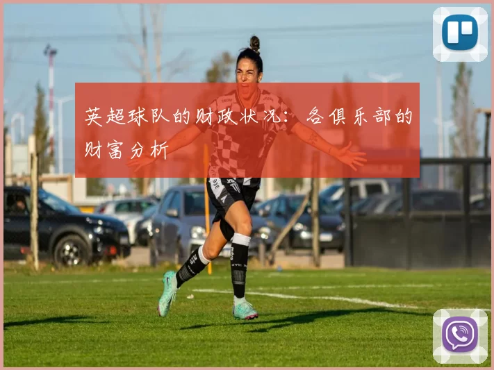 英超球队的财政状况：各俱乐部的财富分析
