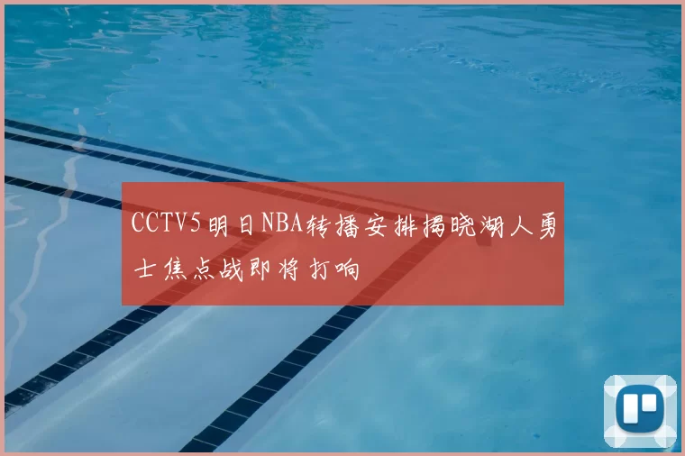 CCTV5明日NBA转播安排揭晓湖人勇士焦点战即将打响
