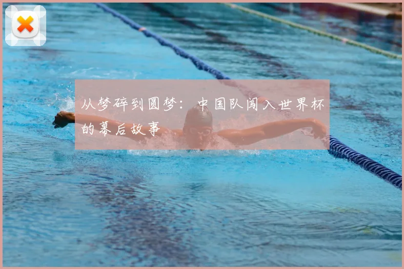 从梦碎到圆梦：中国队闯入世界杯的幕后故事