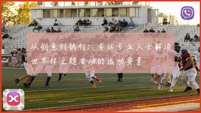 从创意到执行：专访专业人士解读世界杯主题活动的成功要素