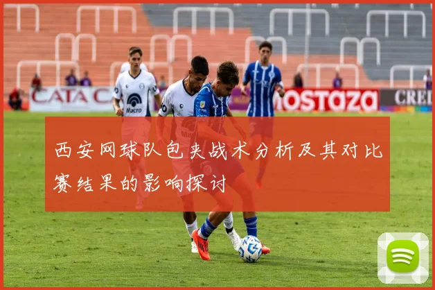 西安网球队包夹战术分析及其对比赛结果的影响探讨