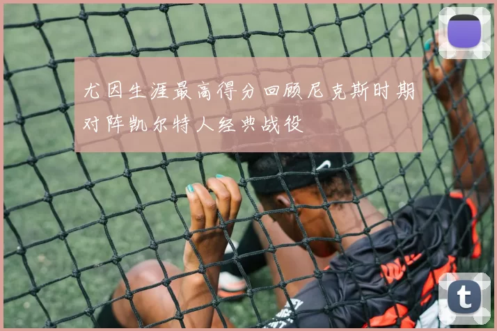 尤因生涯最高得分回顾尼克斯时期对阵凯尔特人经典战役