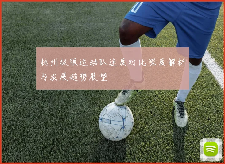 杭州极限运动队速度对比深度解析与发展趋势展望