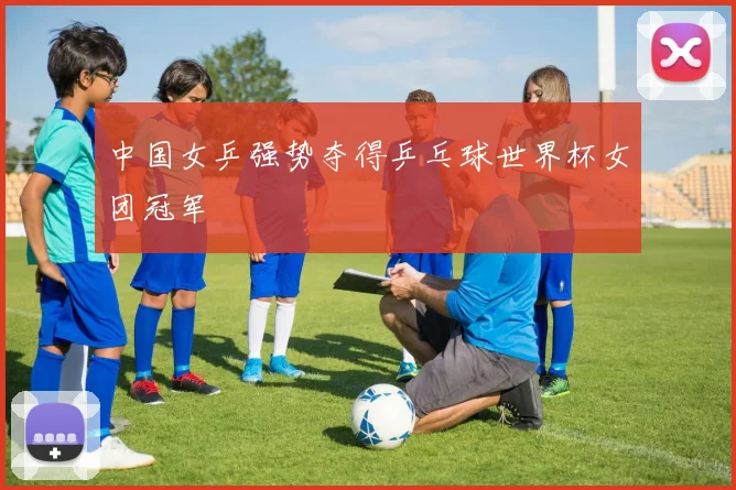 中国女乒强势夺得乒乓球世界杯女团冠军
