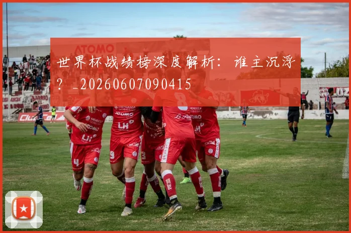 世界杯战绩榜深度解析：谁主沉浮？_20260607090415