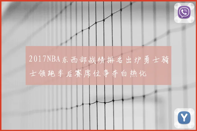 2017NBA东西部战绩排名出炉勇士骑士领跑季后赛席位争夺白热化