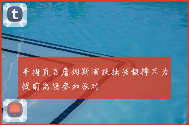 夸梅直言詹姆斯演技拙劣假摔只为提前离场参加派对