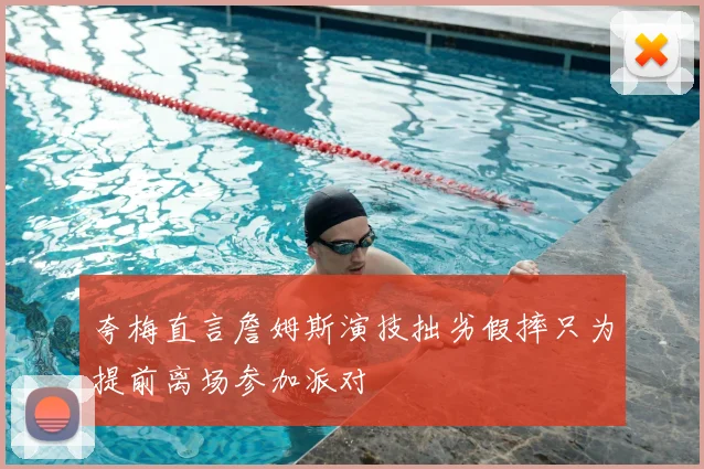 夸梅直言詹姆斯演技拙劣假摔只为提前离场参加派对