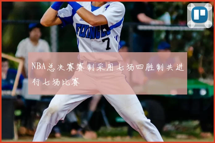 NBA总决赛赛制采用七场四胜制共进行七场比赛