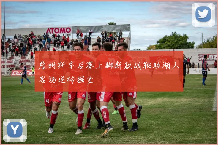 詹姆斯季后赛上脚新款战靴助湖人客场逆转掘金