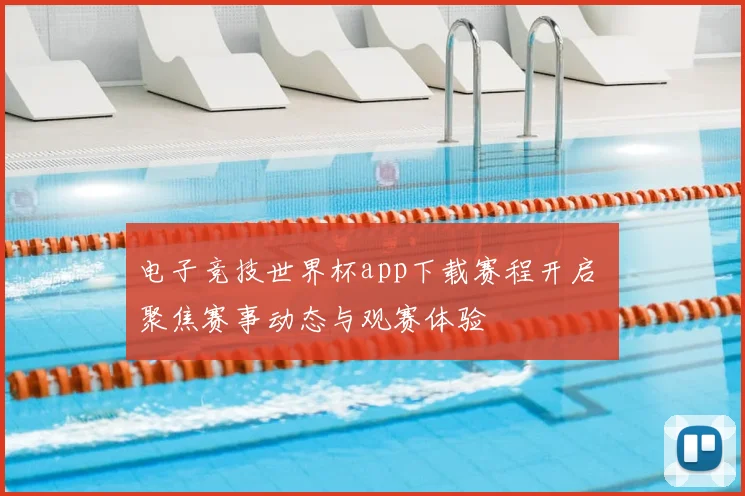 电子竞技世界杯app下载赛程开启 聚焦赛事动态与观赛体验