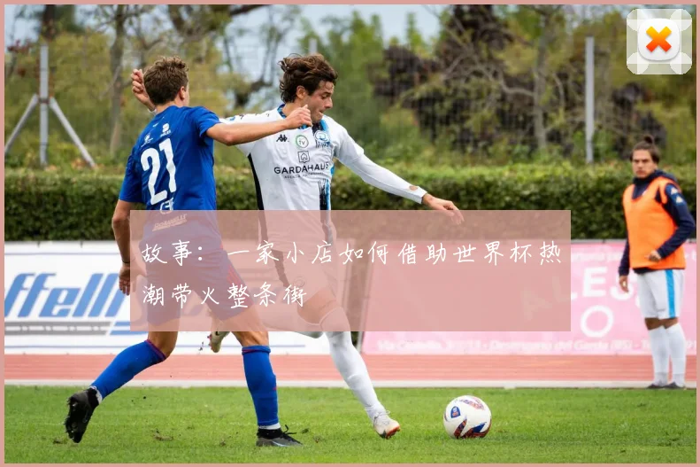故事:一家小店如何借助世界杯热潮带火整条街