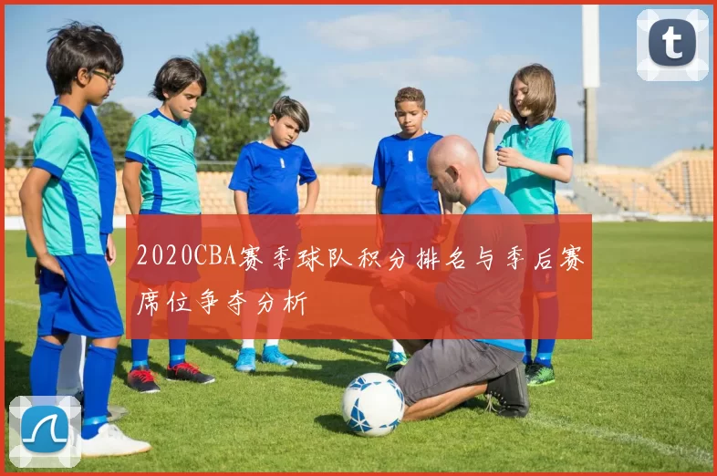 2020CBA赛季球队积分排名与季后赛席位争夺分析