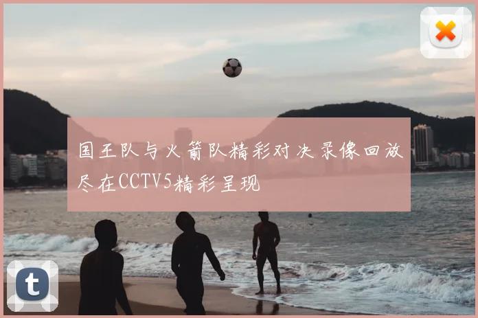 国王队与火箭队精彩对决录像回放尽在CCTV5精彩呈现