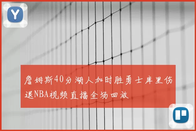 詹姆斯40分湖人加时胜勇士库里伤退NBA视频直播全场回放