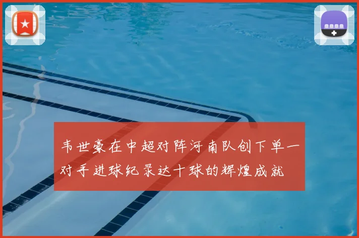 韦世豪在中超对阵河南队创下单一对手进球纪录达十球的辉煌成就