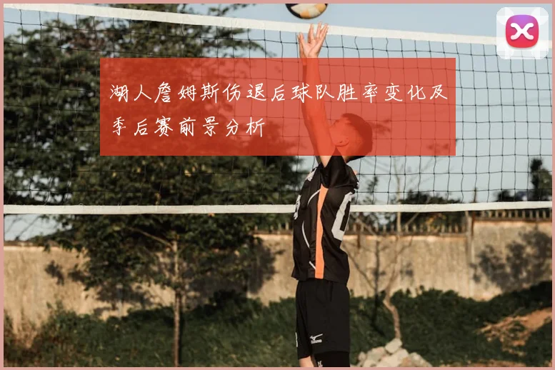 湖人詹姆斯伤退后球队胜率变化及季后赛前景分析