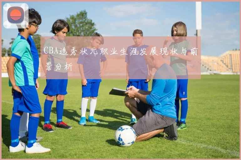 CBA选秀状元职业生涯发展现状与前景分析
