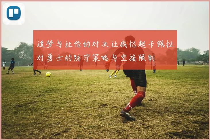 追梦与杜伦的对决让我忆起卡佩拉对勇士的防守策略与空接限制