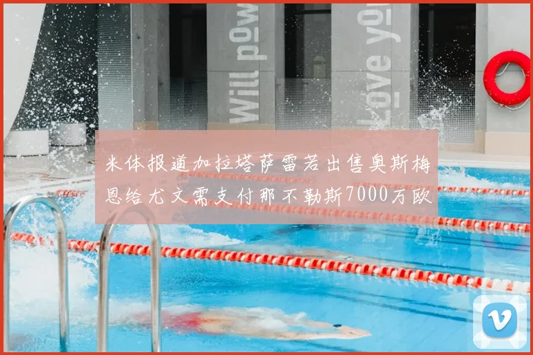 米体报道加拉塔萨雷若出售奥斯梅恩给尤文需支付那不勒斯7000万欧赔偿
