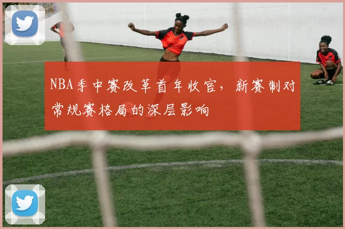 NBA季中赛改革首年收官，新赛制对常规赛格局的深层影响