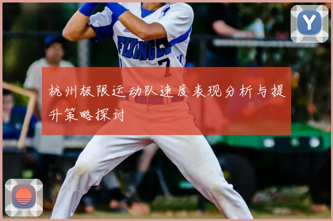 杭州极限运动队速度表现分析与提升策略探讨