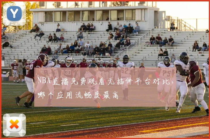 NBA直播免费观看无插件平台对比，哪个应用流畅度最高