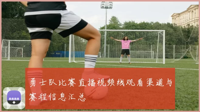 勇士队比赛直播视频线观看渠道与赛程信息汇总