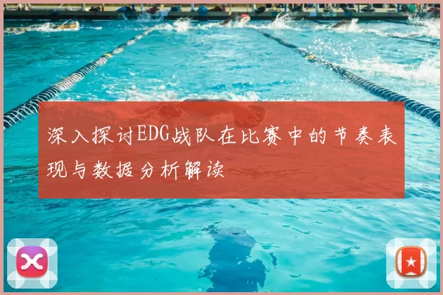 深入探讨EDG战队在比赛中的节奏表现与数据分析解读
