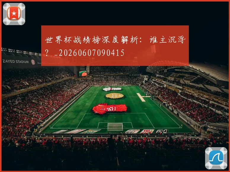 世界杯战绩榜深度解析：谁主沉浮？_20260607090415
