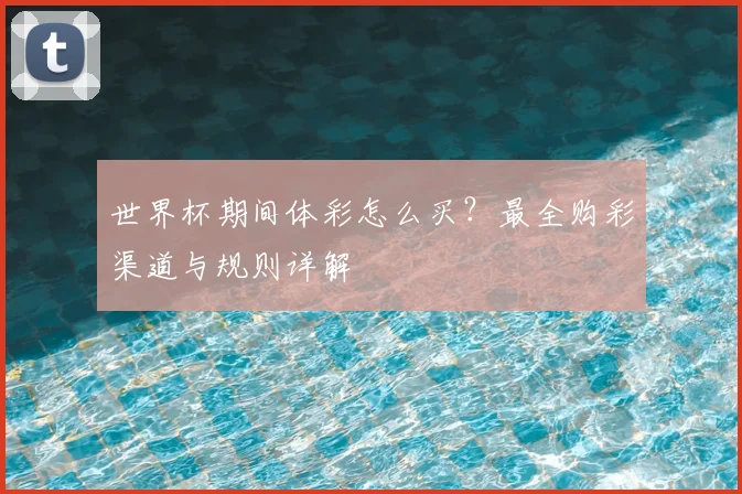 世界杯期间体彩怎么买？最全购彩渠道与规则详解