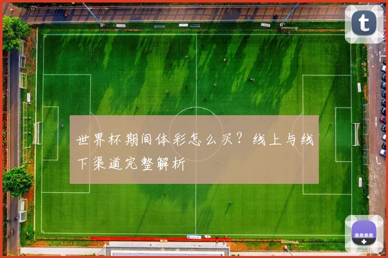 世界杯期间体彩怎么买？线上与线下渠道完整解析