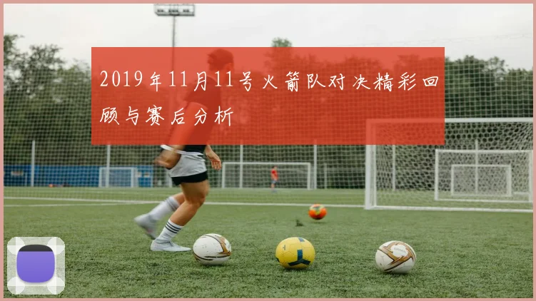 2019年11月11号火箭队对决精彩回顾与赛后分析